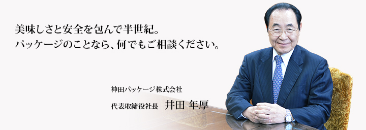 美味しさと安全を包んで半世紀。パッケージのことなら、何でもご相談ください。